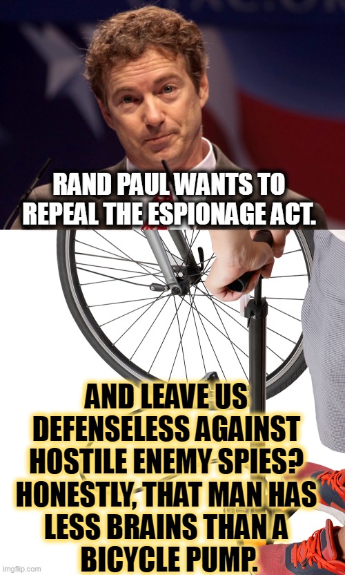 RAND PAUL WANTS TO REPEAL THE ESPIONAGE ACT. AND LEAVE US 
DEFENSELESS AGAINST 
HOSTILE ENEMY SPIES? 
HONESTLY, THAT MAN HAS 
LESS BRAINS THAN A 
BICYCLE PUMP. | image tagged in rand paul,stupid,crazy,no,defense,spies | made w/ Imgflip meme maker