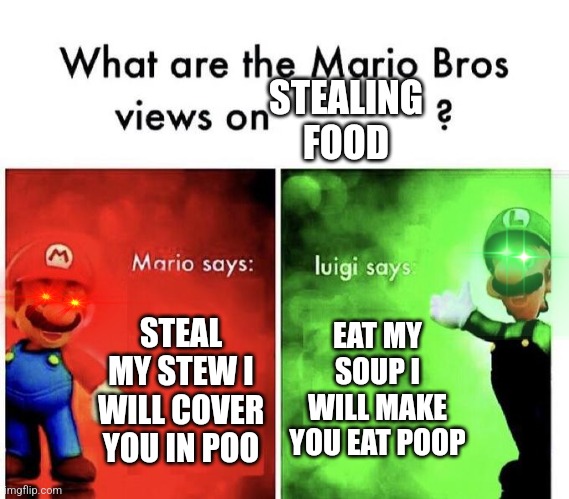 Moral of the story don't steal food | STEALING FOOD; STEAL MY STEW I WILL COVER YOU IN POO; EAT MY SOUP I WILL MAKE YOU EAT POOP | image tagged in mario bros views | made w/ Imgflip meme maker