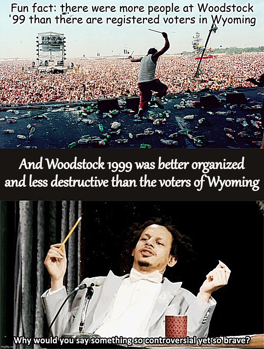 Fun fact: there were more people at Woodstock '99 than there are registered voters in Wyoming; And Woodstock 1999 was better organized and less destructive than the voters of Wyoming | image tagged in woodstock 1999,why would you say something so controversial yet so brave | made w/ Imgflip meme maker