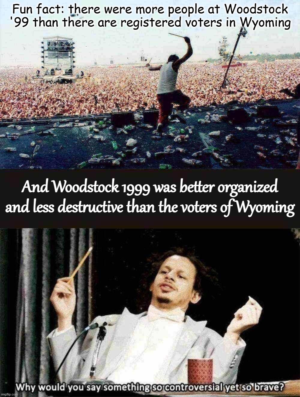 Big “burn down the establishment” energy | Fun fact: there were more people at Woodstock '99 than there are registered voters in Wyoming; And Woodstock 1999 was better organized and less destructive than the voters of Wyoming | image tagged in woodstock 1999,why would you say something so controversial yet so brave,woodstock,liz cheney,wyoming,trump supporters | made w/ Imgflip meme maker