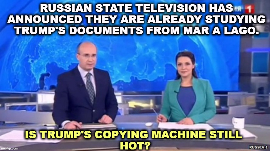 Saudi Arabia is going to be so maaaaaad! | RUSSIAN STATE TELEVISION HAS ANNOUNCED THEY ARE ALREADY STUDYING TRUMP'S DOCUMENTS FROM MAR A LAGO. IS TRUMP'S COPYING MACHINE STILL 
HOT? | image tagged in trump,sell,state,secrets,classified,enemies | made w/ Imgflip meme maker