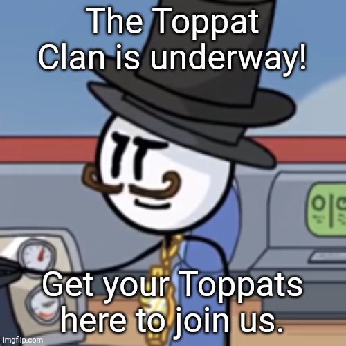 it said 4 ups and this would become the toppat clan | The Toppat Clan is underway! Get your Toppats here to join us. | image tagged in reginald again | made w/ Imgflip meme maker