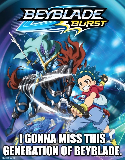 Beyblade | I GONNA MISS THIS GENERATION OF BEYBLADE. | image tagged in beyblade | made w/ Imgflip meme maker