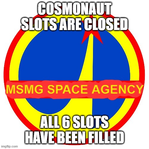 MSMG Space Agency | COSMONAUT SLOTS ARE CLOSED; ALL 6 SLOTS HAVE BEEN FILLED | image tagged in msmg space agency | made w/ Imgflip meme maker