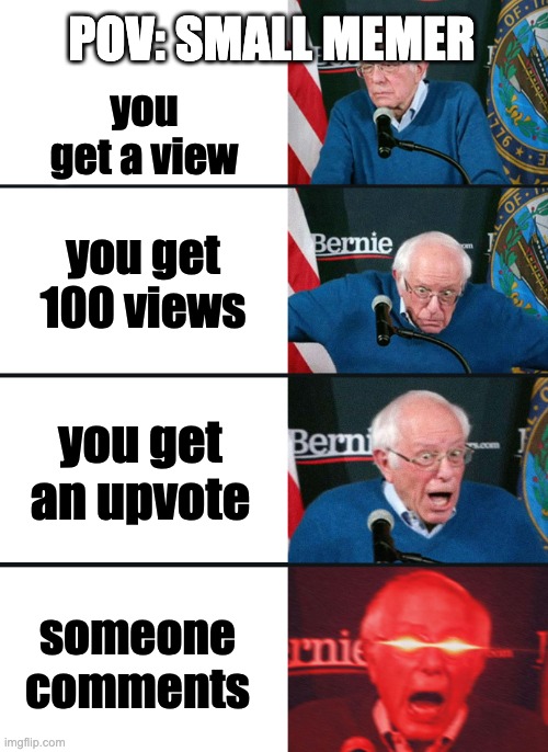 Bernie Sanders reaction (nuked) | POV: SMALL MEMER; you get a view; you get 100 views; you get an upvote; someone comments | image tagged in bernie sanders reaction nuked,imgflip users,imgflip,memes,fun,always has been | made w/ Imgflip meme maker