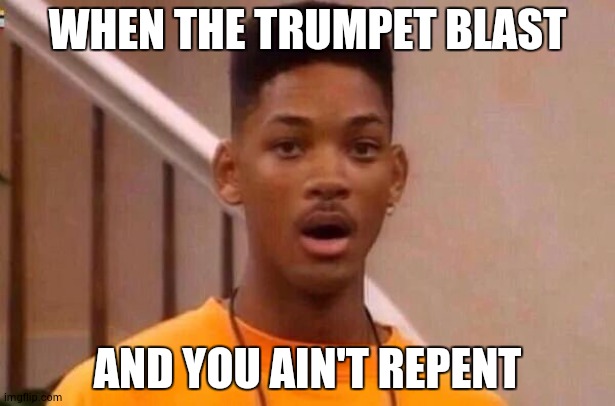 Fresh prince | WHEN THE TRUMPET BLAST; AND YOU AIN'T REPENT | image tagged in fresh prince | made w/ Imgflip meme maker