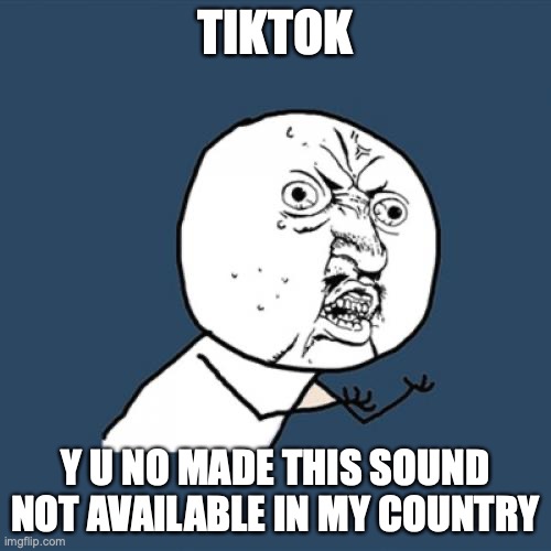 Y U No | TIKTOK; Y U NO MADE THIS SOUND NOT AVAILABLE IN MY COUNTRY | image tagged in memes,y u no | made w/ Imgflip meme maker