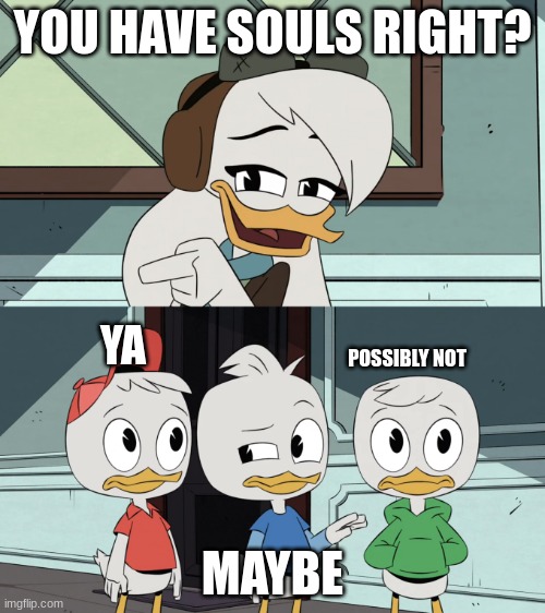 wat | YOU HAVE SOULS RIGHT? YA; POSSIBLY NOT; MAYBE | image tagged in ducktales della asking the boys | made w/ Imgflip meme maker
