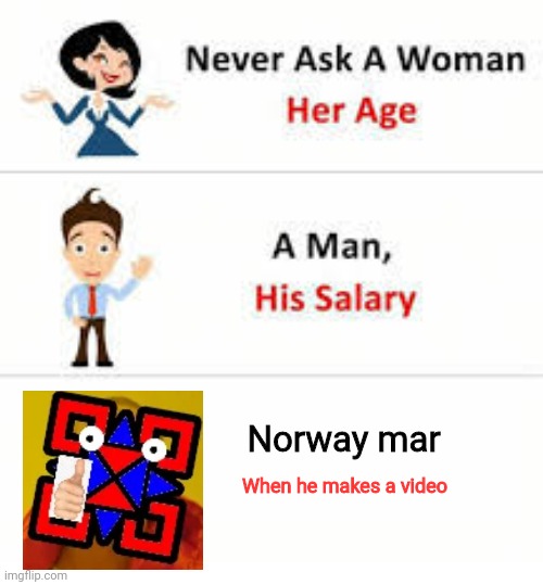 Never ask a woman her age | Norway mar; When he makes a video | image tagged in never ask a woman her age | made w/ Imgflip meme maker