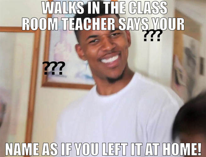 I DONT NEED A REMINDER! | WALKS IN THE CLASS ROOM TEACHER SAYS YOUR; NAME AS IF YOU LEFT IT AT HOME! | image tagged in snitched on nick young lol,meme | made w/ Imgflip meme maker