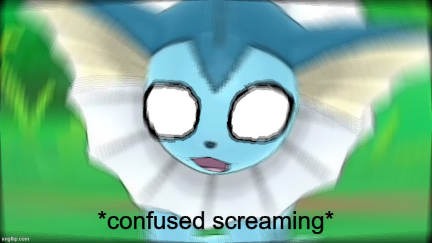 Vaporeon Confused / Screaming | *confused screaming* | image tagged in vaporeon confused / screaming | made w/ Imgflip meme maker