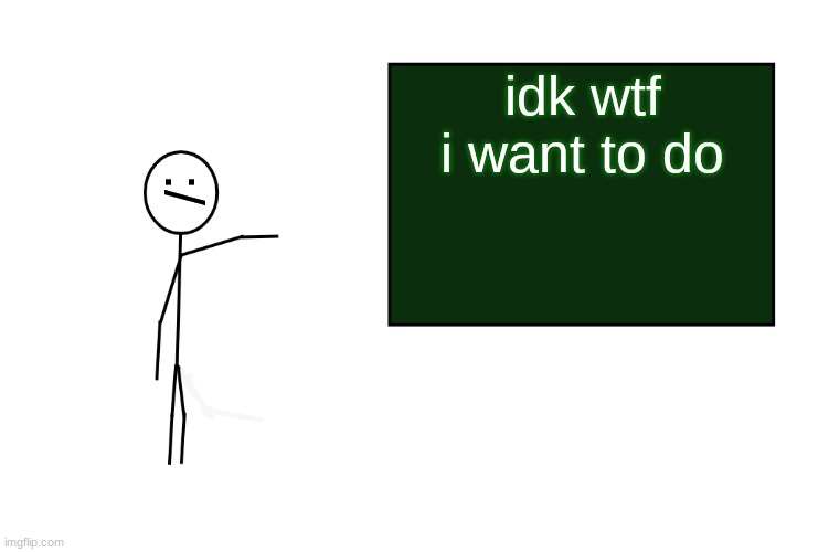 =/ | idk wtf i want to do; :/ | image tagged in stickman board | made w/ Imgflip meme maker
