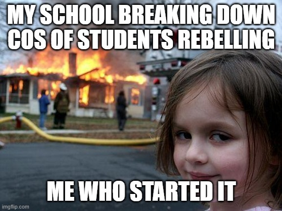 HEHE | MY SCHOOL BREAKING DOWN COS OF STUDENTS REBELLING; ME WHO STARTED IT | image tagged in memes,disaster girl | made w/ Imgflip meme maker