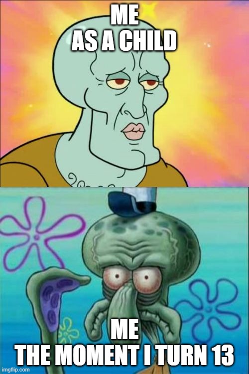 Squidward | ME
AS A CHILD; ME
THE MOMENT I TURN 13 | image tagged in memes,squidward | made w/ Imgflip meme maker