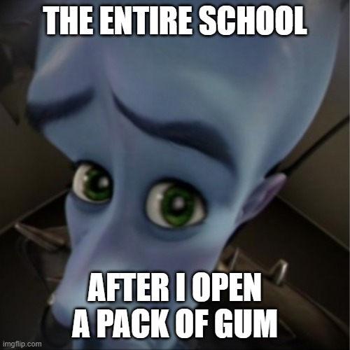 Megamind peeking | THE ENTIRE SCHOOL; AFTER I OPEN A PACK OF GUM | image tagged in megamind peeking | made w/ Imgflip meme maker