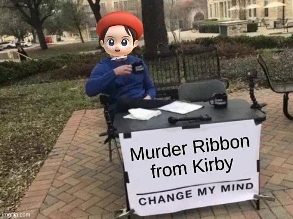 Adeleine is going to prison for this | Murder Ribbon from Kirby | image tagged in memes,change my mind,kirby,adeleine,funny,cute | made w/ Imgflip meme maker