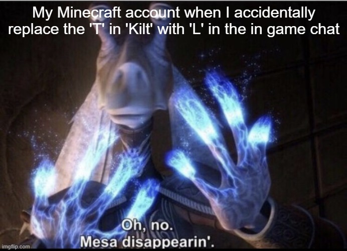 Mesa disappearing | My Minecraft account when I accidentally replace the 'T' in 'Kilt' with 'L' in the in game chat | image tagged in mesa disappearing | made w/ Imgflip meme maker