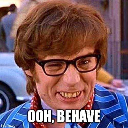 Austin Powers Wink | OOH, BEHAVE | image tagged in austin powers wink | made w/ Imgflip meme maker