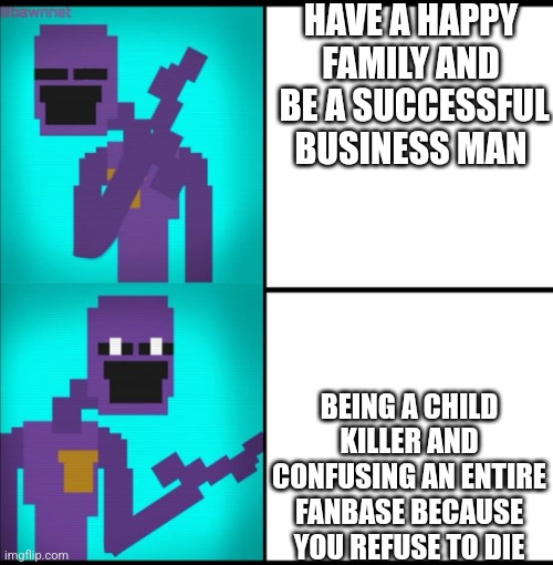 Drake Hotline Bling Meme FNAF EDITION | HAVE A HAPPY FAMILY AND  BE A SUCCESSFUL BUSINESS MAN; BEING A CHILD KILLER AND CONFUSING AN ENTIRE FANBASE BECAUSE YOU REFUSE TO DIE | image tagged in drake hotline bling meme fnaf edition | made w/ Imgflip meme maker