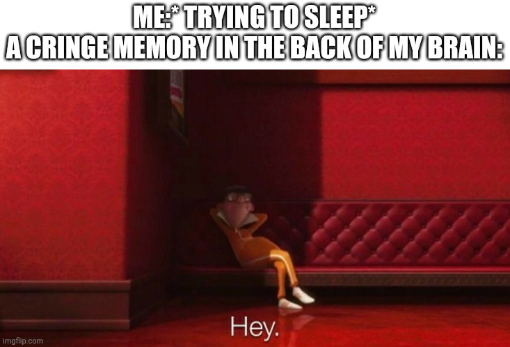 No sleeping for u | ME:* TRYING TO SLEEP*
A CRINGE MEMORY IN THE BACK OF MY BRAIN: | image tagged in hey victor,sleep | made w/ Imgflip meme maker