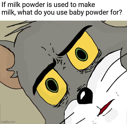 Uhhh | If milk powder is used to make  milk, what do you use baby powder for? | image tagged in memes,unsettled tom | made w/ Imgflip meme maker
