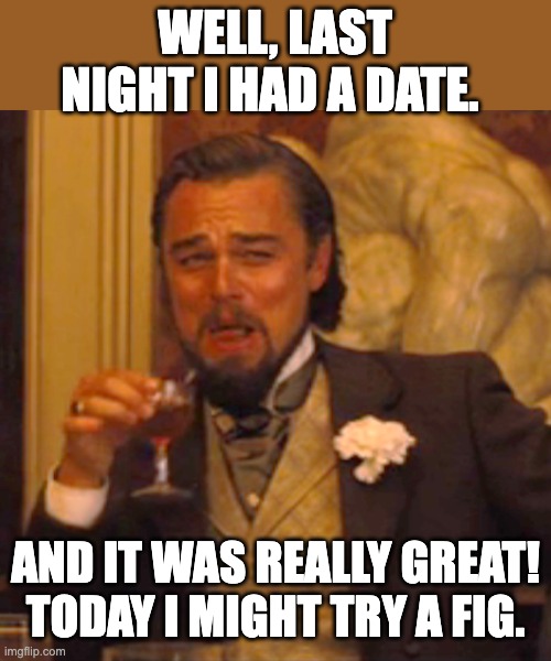 Date Night | WELL, LAST NIGHT I HAD A DATE. AND IT WAS REALLY GREAT! TODAY I MIGHT TRY A FIG. | image tagged in memes,laughing leo | made w/ Imgflip meme maker