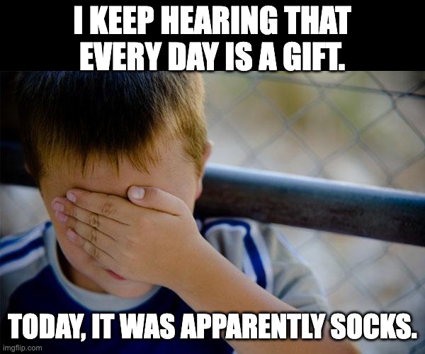 Gift | I KEEP HEARING THAT EVERY DAY IS A GIFT. TODAY, IT WAS APPARENTLY SOCKS. | image tagged in memes,confession kid | made w/ Imgflip meme maker