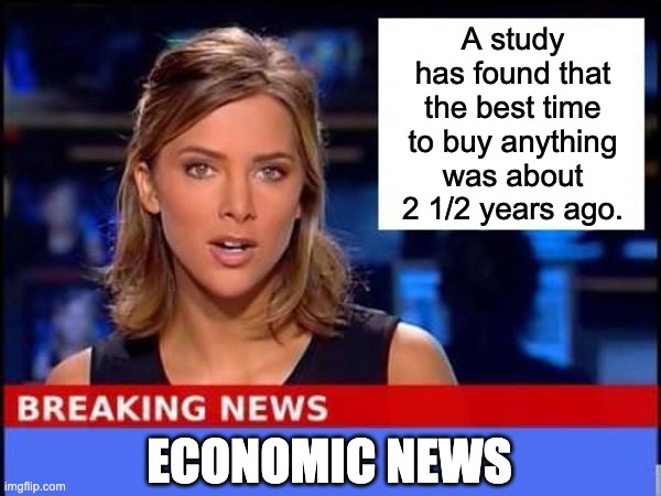 Economics | A study has found that the best time to buy anything was about 2 1/2 years ago. ECONOMIC NEWS | image tagged in breaking news | made w/ Imgflip meme maker