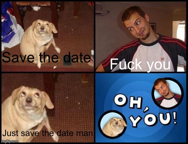 Oh you (fixed captions) | Save the date; Fuck you; Just save the date man | image tagged in oh you fixed captions | made w/ Imgflip meme maker