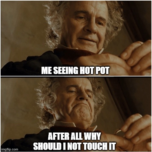 Bilbo - Why shouldn’t I keep it? | ME SEEING HOT POT; AFTER ALL WHY SHOULD I NOT TOUCH IT | image tagged in bilbo - why shouldn t i keep it | made w/ Imgflip meme maker