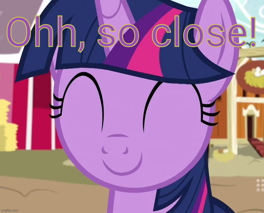 Happy Twilight (MLP) | Ohh, so close! | image tagged in happy twilight mlp | made w/ Imgflip meme maker