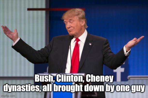 Bush, Clinton, Cheney dynasties, all brought down by one guy | made w/ Imgflip meme maker