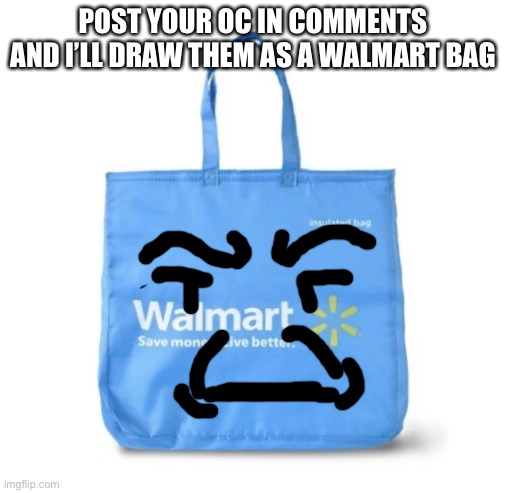 POST YOUR OC IN COMMENTS AND I’LL DRAW THEM AS A WALMART BAG | image tagged in walmart bag | made w/ Imgflip meme maker