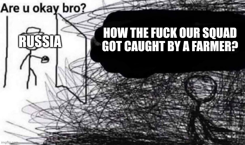you ok bro? | HOW THE FUCK OUR SQUAD GOT CAUGHT BY A FARMER? RUSSIA | image tagged in you ok bro | made w/ Imgflip meme maker