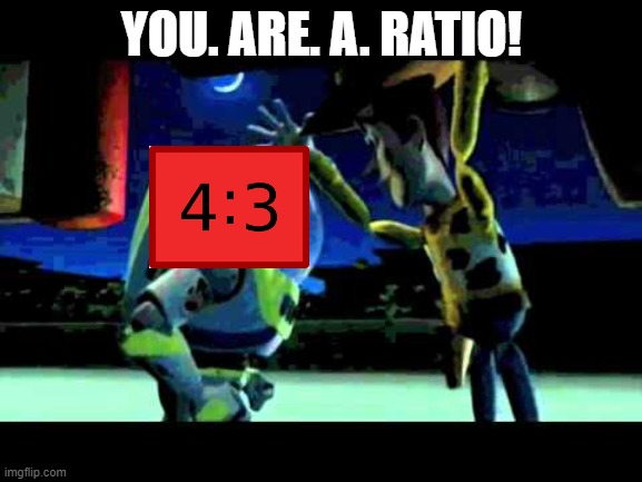 am i wrong | YOU. ARE. A. RATIO! | image tagged in toy story - you are a toy,ratio | made w/ Imgflip meme maker