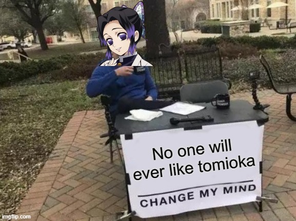 Change My Mind | No one will ever like tomioka | image tagged in memes,change my mind | made w/ Imgflip meme maker