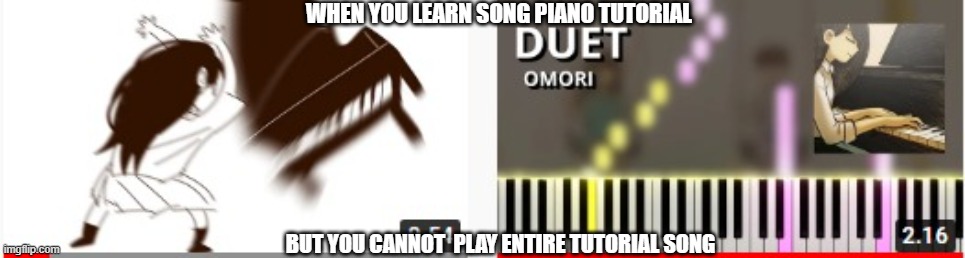 piano hard | WHEN YOU LEARN SONG PIANO TUTORIAL; BUT YOU CANNOT  PLAY ENTIRE TUTORIAL SONG | image tagged in piano,i am once again asking | made w/ Imgflip meme maker