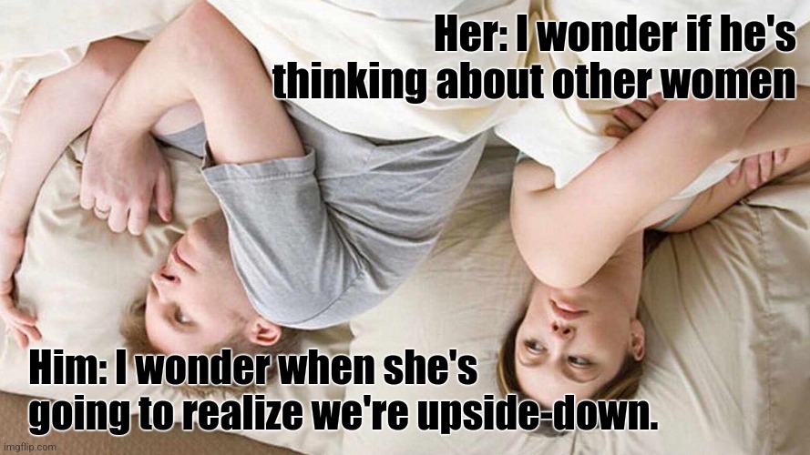 If I move, will I fall "down" out of bed or up? | Her: I wonder if he's thinking about other women; Him: I wonder when she's going to realize we're upside-down. | image tagged in memes,i bet he's thinking about other women,subverting expectations,deadpan,upside-down | made w/ Imgflip meme maker