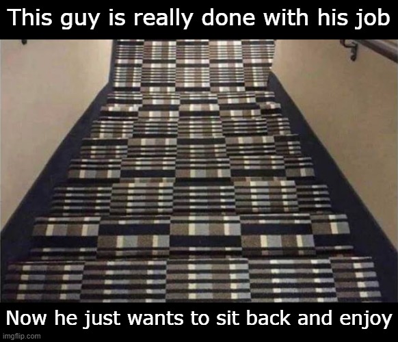 Hmmm | This guy is really done with his job; Now he just wants to sit back and enjoy | image tagged in stairs,memes,funny,some men just want to watch the world burn | made w/ Imgflip meme maker