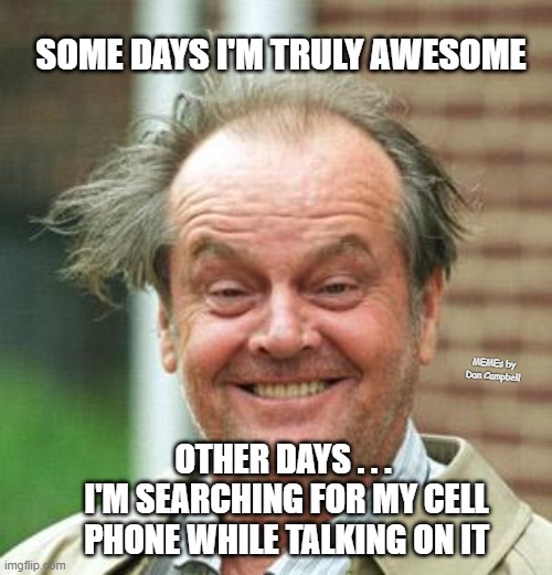 Jack Nicholson Crazy Hair |  SOME DAYS I'M TRULY AWESOME; MEMEs by Dan Campbell; OTHER DAYS . . . 
I'M SEARCHING FOR MY CELL PHONE WHILE TALKING ON IT | image tagged in jack nicholson crazy hair | made w/ Imgflip meme maker
