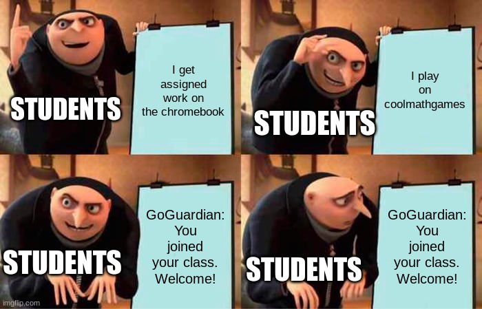 GoGuardian | I get assigned work on the chromebook; I play on coolmathgames; STUDENTS; STUDENTS; GoGuardian: You joined your class. Welcome! GoGuardian: You joined your class. Welcome! STUDENTS; STUDENTS | image tagged in memes,gru's plan | made w/ Imgflip meme maker