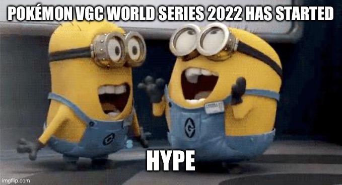 YESYESYESYESYESYESYESYESYESYESYESYESYESYESYESYESYESYESYESYESYESYESYESYESYESYESYESYESYESYESYESYESYESYESYESYESYESYESYESYESYESYESYE | POKÉMON VGC WORLD SERIES 2022 HAS STARTED; HYPE | image tagged in memes,excited minions | made w/ Imgflip meme maker