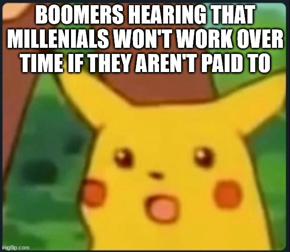 Healthy Work Environment | BOOMERS HEARING THAT MILLENIALS WON'T WORK OVER TIME IF THEY AREN'T PAID TO | image tagged in surprised pikachu | made w/ Imgflip meme maker