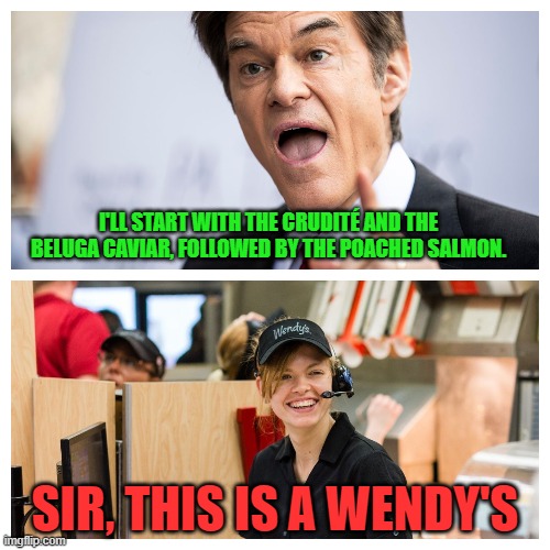Dr. Oz Crudite | I'LL START WITH THE CRUDITÉ AND THE BELUGA CAVIAR, FOLLOWED BY THE POACHED SALMON. SIR, THIS IS A WENDY'S | image tagged in oz,droz,crudite,fetterman,pa,pennsylvania | made w/ Imgflip meme maker
