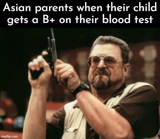 DEATH | Asian parents when their child
gets a B+ on their blood test | image tagged in memes,am i the only one around here,asian,blood,test | made w/ Imgflip meme maker