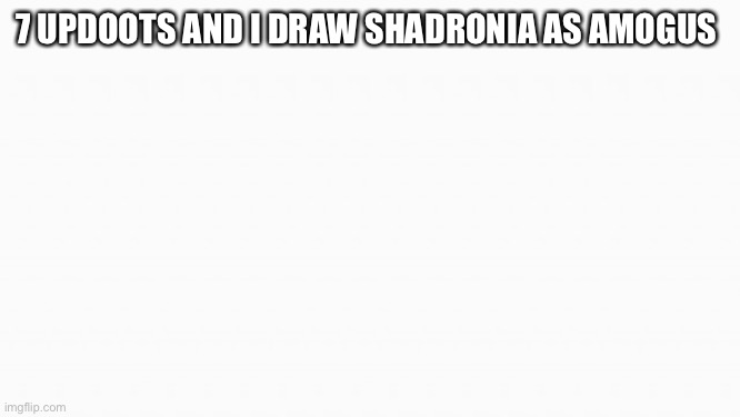 white box | 7 UPDOOTS AND I DRAW SHADRONIA AS AMOGUS | image tagged in white box | made w/ Imgflip meme maker