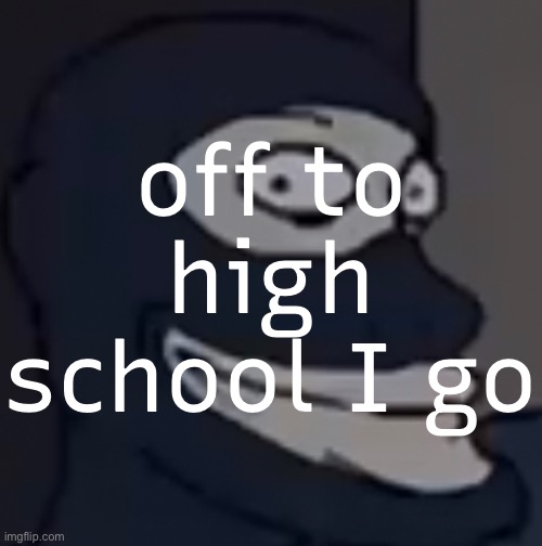 off to high school I go | made w/ Imgflip meme maker