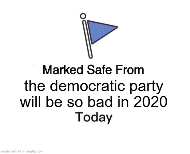 We are just for the Democratic Party from 1828 | the democratic party will be so bad in 2020 | image tagged in memes,marked safe from | made w/ Imgflip meme maker