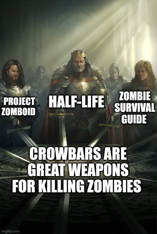 They all are great. | HALF-LIFE; PROJECT ZOMBOID; ZOMBIE SURVIVAL GUIDE; CROWBARS ARE GREAT WEAPONS FOR KILLING ZOMBIES | image tagged in knights of the round table,half life | made w/ Imgflip meme maker