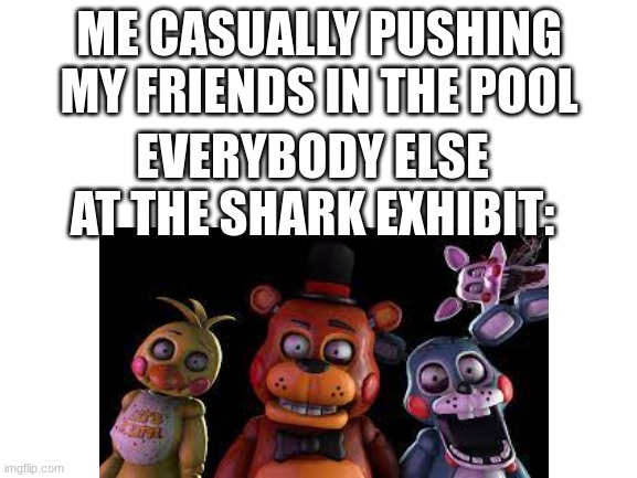 ME CASUALLY PUSHING MY FRIENDS IN THE POOL; EVERYBODY ELSE AT THE SHARK EXHIBIT: | made w/ Imgflip meme maker